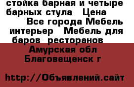 стойка барная и четыре барных стула › Цена ­ 20 000 - Все города Мебель, интерьер » Мебель для баров, ресторанов   . Амурская обл.,Благовещенск г.